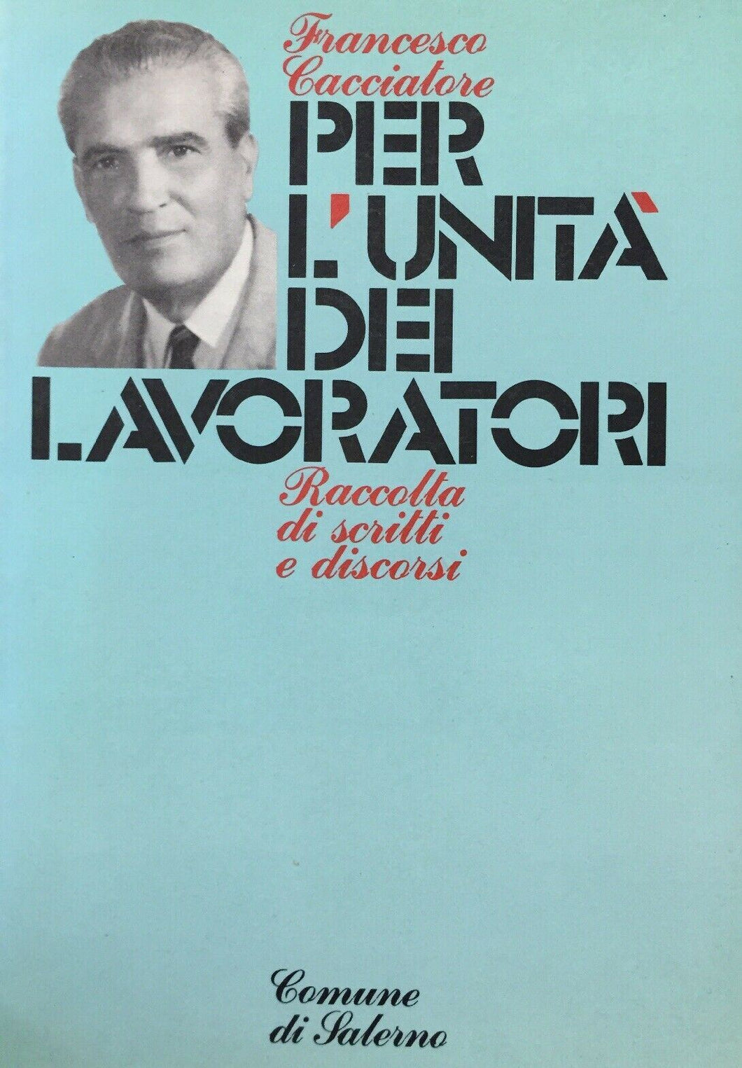 PER L’UNITÀ DEI LAVORATORI RACCOLTA DI SCRITTI E DISCORSI F. CACCIATORE J41